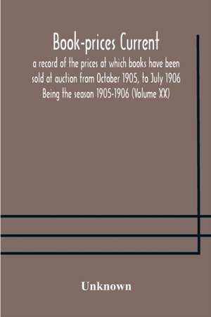 Book-prices current; a record of the prices at which books have been sold at auction from October 1905, to July 1906 Being the season 1905-1906 (Volume XX) de Unknown