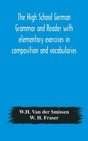 The High School German Grammar and Reader with elementary exercises in composition and vocabularies de W. H. Van Der Smissen