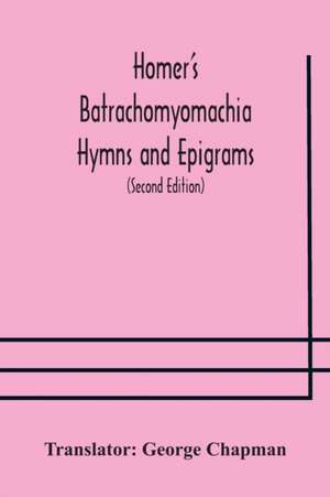 Homer's Batrachomyomachia Hymns and Epigrams. Hesiod's Works and Days. Musaeus' Hero and Leander. Juvenal's Fifth Satire. With Introduction and Notes by Richard Hooper. (Second Edition) To which is added a Glossarial Index to The whole of The Works of Cha