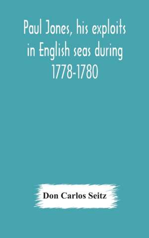 Paul Jones, his exploits in English seas during 1778-1780, contemporary accounts collected from English newspapers with a complete bibliography de Don Carlos Seitz