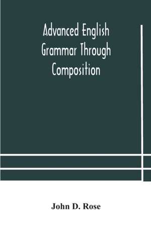 Advanced English grammar through composition de John D. Rose