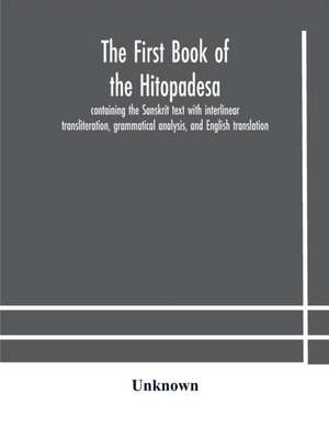 The first book of the Hitopadesa ; containing the Sanskrit text with interlinear transliteration, grammatical analysis, and English translation de Unknown