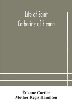 Life of Saint Catharine of Sienna With An Appendix Containing The Testimonies of her Disciples, Recollections in Italy and Her Iconography de Étienne Cartier