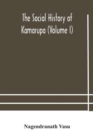 The social history of Kamarupa (Volume I) de Nagendranath Vasu