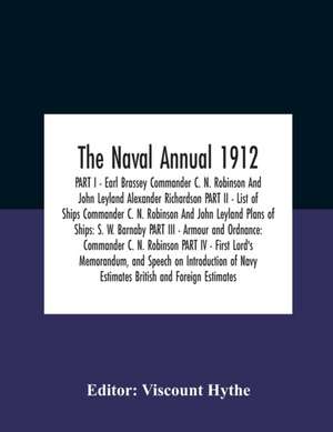 The Naval Annual 1912 Part I - Earl Brassey Commander C. N. Robinson And John Leyland Alexander Richardson Part Ii - List Of Ships Commander C. N. Robinson And John Leyland Plans Of Ships de Viscount Hythe