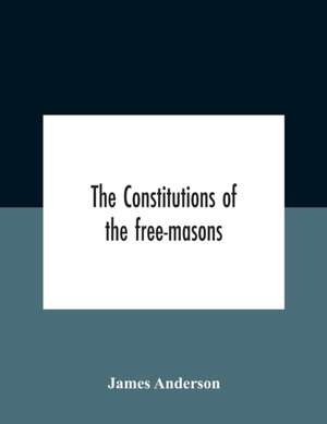 The Constitutions Of The Free-Masons de James Anderson