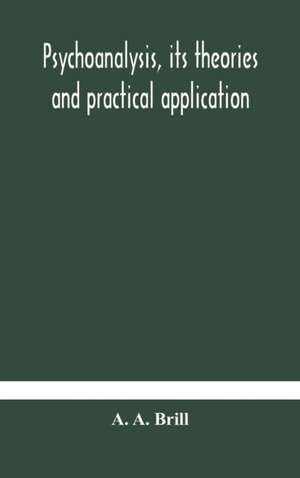 Psychoanalysis, its theories and practical application de A. A. Brill