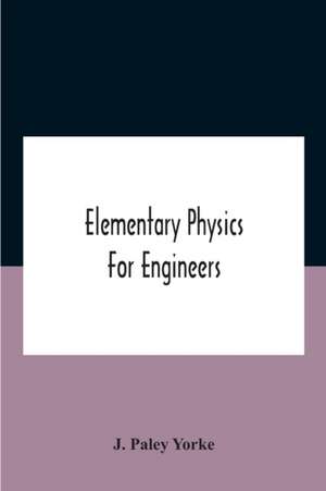 Elementary Physics For Engineers; An Elementary Text Book For First Year Students Taking An Engineering Course In A Technical Institution de J. Paley Yorke