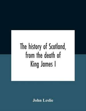 The History Of Scotland, From The Death Of King James I, In The Year Mcccxxxvi To The Year Mdlxi Bishop Of Ross de John Leslie