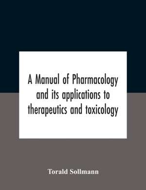 A Manual Of Pharmacology And Its Applications To Therapeutics And Toxicology de Torald Sollmann