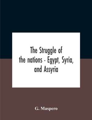 The Struggle Of The Nations - Egypt, Syria, And Assyria de G. Maspero