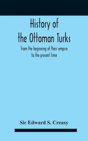 History Of The Ottoman Turks, From The Beginning Of Their Empire To The Present Time de Edward S. Creasy