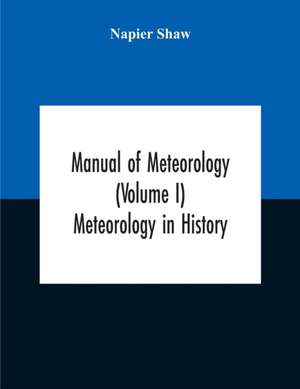 Manual Of Meteorology (Volume I) Meteorology In History de Napier Shaw