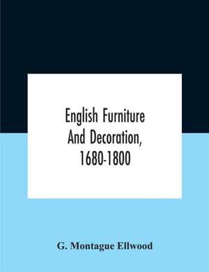 English Furniture And Decoration, 1680-1800 de G. Montague Ellwood