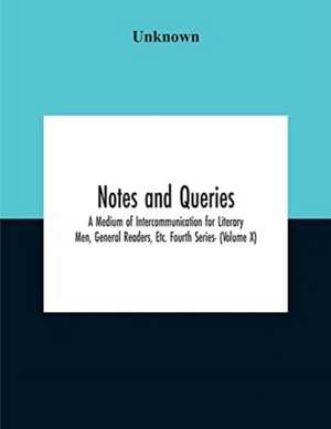 Notes And Queries; A Medium Of Intercommunication For Literary Men, General Readers, Etc. Fourth Series- (Volume X) de Unknown