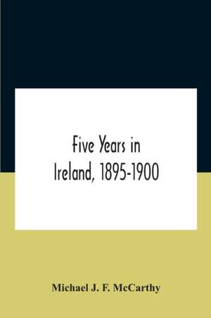 Five Years In Ireland, 1895-1900 de Michael J. F. McCarthy