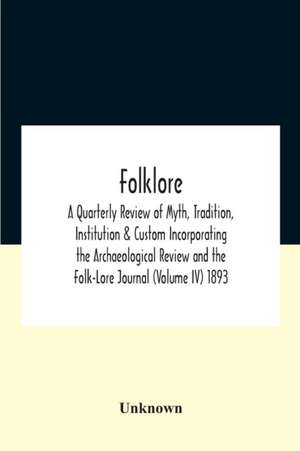 Folklore; A Quarterly Review Of Myth, Tradition, Institution & Custom Incorporating The Archaeological Review And The Folk-Lore Journal (Volume Iv) 1893 de Unknown