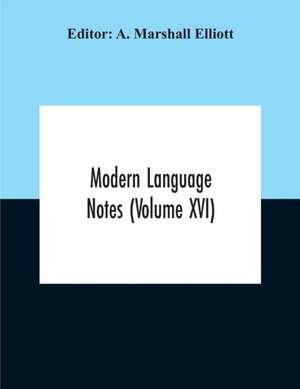 Modern Language Notes (Volume Xvi) de A. Marshall Elliott