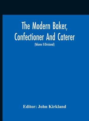 The Modern Baker, Confectioner And Caterer; A Practical And Scientific Work For The Baking And Allied Trades With Contributions From Leading Specialists And Trade Experts (Volume Ii-Divisional) de John Kirkland