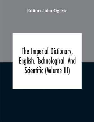 The Imperial Dictionary, English, Technological, And Scientific (Volume Iii) de John Ogilvie