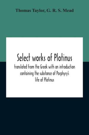 Select Works Of Plotinus; Translated From The Greek With An Introduction Containing The Substance Of Porphyry'S Life Of Plotinus de Thomas Taylor