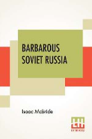 Barbarous Soviet Russia de Isaac Mcbride