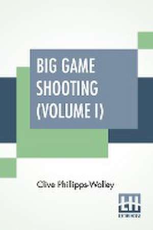 Big Game Shooting (Volume I) de Clive Phillipps-Wolley