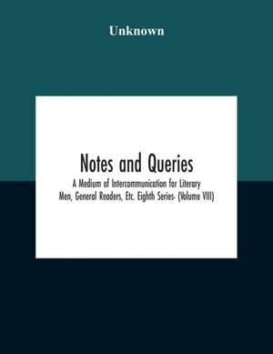 Notes And Queries; A Medium Of Intercommunication For Literary Men, General Readers, Etc. Eighth Series- (Volume Viii) de Unknown