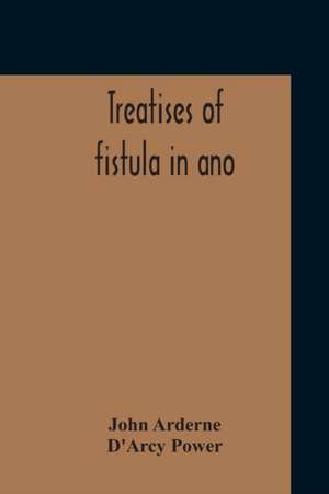 Treatises Of Fistula In Ano, Haemorrhoids And Clysters From An Early Fifteenth-Century Manuscript Translation Edited With Introduction, Notes, Etc de John Arderne