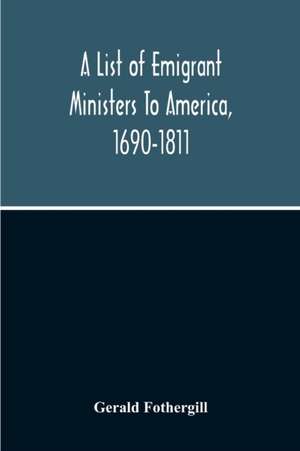 A List Of Emigrant Ministers To America, 1690-1811 de Gerald Fothergill