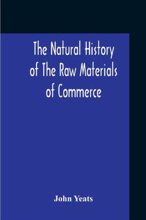 The Natural History Of The Raw Materials Of Commerce. Illustrated By Synoptical Tables, And A Folio Chart; A Copious List Of Commercial Products And Their Synonymes In The Principal European And Oriental Languages. Assisted By Several Scientific Gentlemen de John Yeats