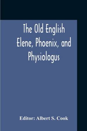 The Old English Elene, Phoenix, And Physiologus de Albert S. Cook