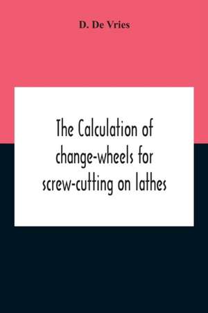 The Calculation Of Change-Wheels For Screw-Cutting On Lathes de D. De Vries