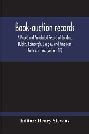 Book-Auction Records; A Priced And Annotated Record Of London, Dublin, Edinburgh, Glasgow And American Book-Auctions (Volume 18) de Henry Stevens