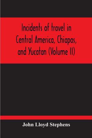 Incidents Of Travel In Central America, Chiapas, And Yucatan (Volume Ii) de John Lloyd Stephens