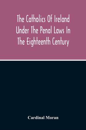 The Catholics Of Ireland Under The Penal Laws In The Eighteenth Century de Cardinal Moran