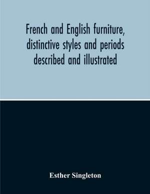 French And English Furniture, Distinctive Styles And Periods Described And Illustrated de Esther Singleton