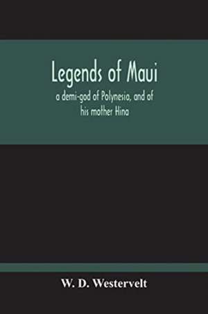 Legends Of Maui - A Demi-God Of Polynesia, And Of His Mother Hina de W. D. Westervelt