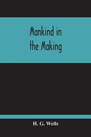 Mankind In The Making de H. G. Wells