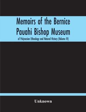 Memoirs Of The Bernice Pauahi Bishop Museum Of Polynesian Ethnology And Natural History (Volume Iv) de Unknown