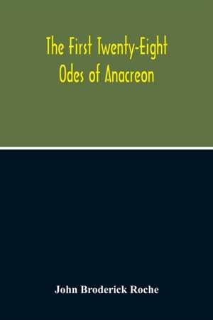 The First Twenty-Eight Odes Of Anacreon. In Greek And In English; And In Both Languages, In Prose As Well As In Verse, With Variorum Notes, A Grammatical Analysis And A Lexicon de John Broderick Roche