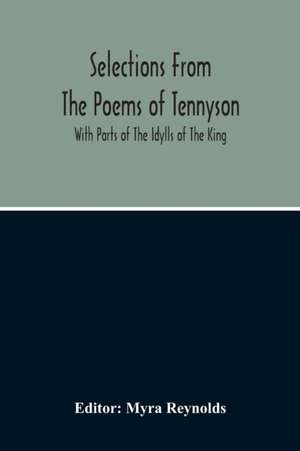 Selections From The Poems Of Tennyson; With Parts Of The Idylls Of The King de Myra Reynolds