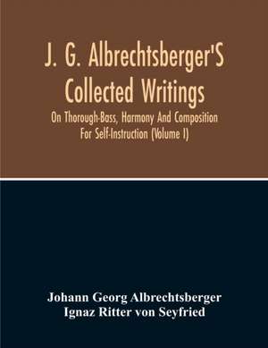 J. G. Albrechtsberger'S Collected Writings On Thorough-Bass, Harmony And Composition For Self-Instruction (Volume I) de Johann Georg Albrechtsberger