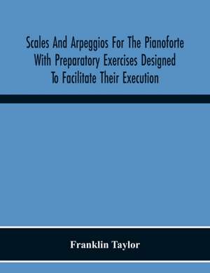 Scales And Arpeggios For The Pianoforte With Preparatory Exercises Designed To Facilitate Their Execution de Franklin Taylor