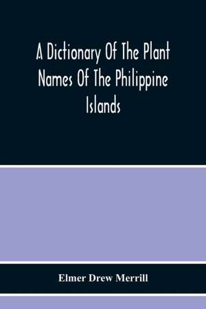 A Dictionary Of The Plant Names Of The Philippine Islands de Elmer Drew Merrill