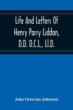 Life And Letters Of Henry Parry Liddon, D.D. D.C.L., Ll.D., Canon Of St. Paul'S Cathedral, And Sometime Ireland Professor Of Exegesis In The University Of Oxford de John Octavius Johnston