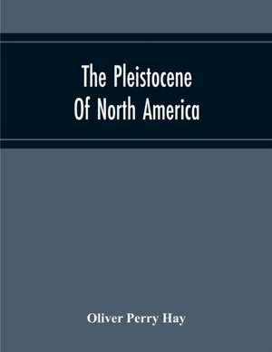 The Pleistocene Of North America And Its Vertebrated Animals Form The States East Of The Mississippi River And Form The Canadian Provinces East Of Longitude 95 de Oliver Perry Hay