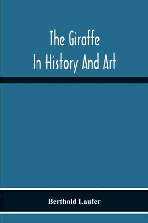 The Giraffe In History And Art de Berthold Laufer