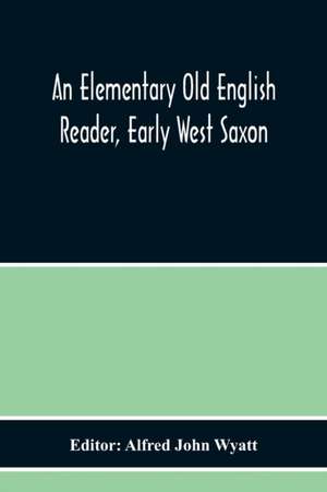 An Elementary Old English Reader, Early West Saxon de Alfred John Wyatt