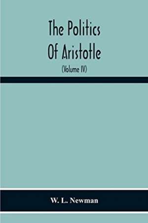 The Politics Of Aristotle; With An Introduction, Two Prefatory Essays And Notes Critical And Explanatory (Volume Iv) Essay On Constitutions Books Vi-Viii Text And Notes de W. L. Newman